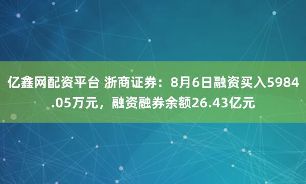 亿鑫网配资平台 浙商证券：8月6日融资买入5984.05万元，融资融券余额26.43亿元