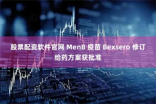 股票配资软件官网 MenB 疫苗 Bexsero 修订给药方案获批准