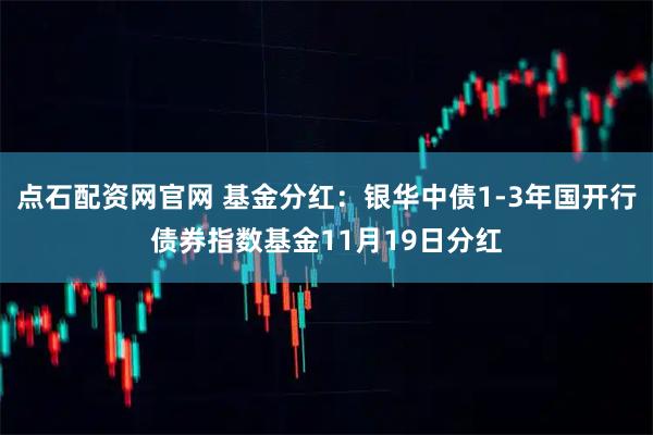点石配资网官网 基金分红：银华中债1-3年国开行债券指数基金11月19日分红