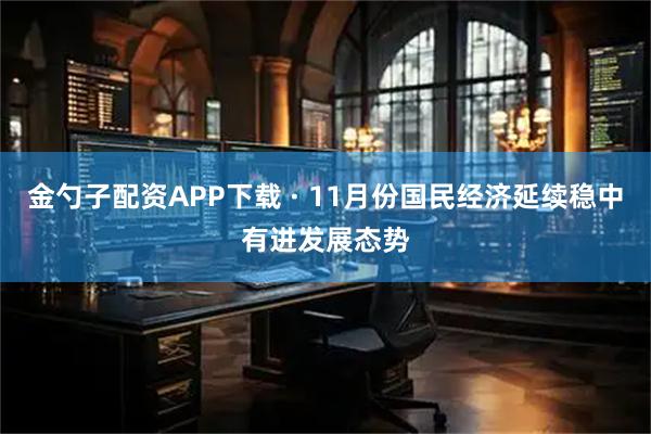 金勺子配资APP下载 · 11月份国民经济延续稳中有进发展态势
