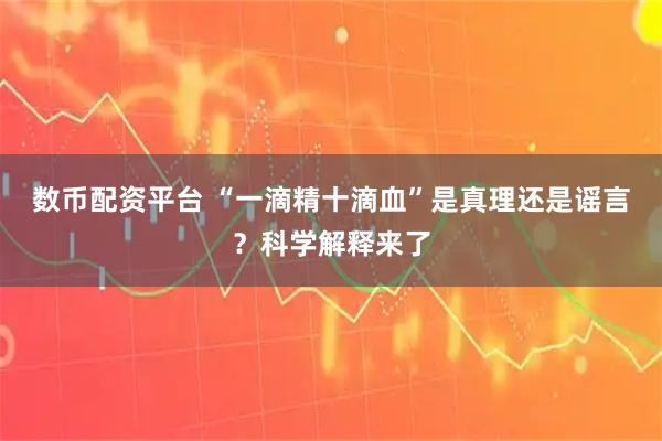 数币配资平台 “一滴精十滴血”是真理还是谣言？科学解释来了