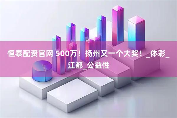 恒泰配资官网 500万！扬州又一个大奖！_体彩_江都_公益性