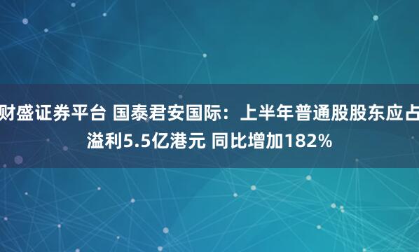 财盛证券平台 国泰君安国际：上半年普通股股东应占溢利5.5亿港元 同比增加182%