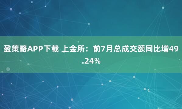 盈策略APP下载 上金所：前7月总成交额同比增49.24%